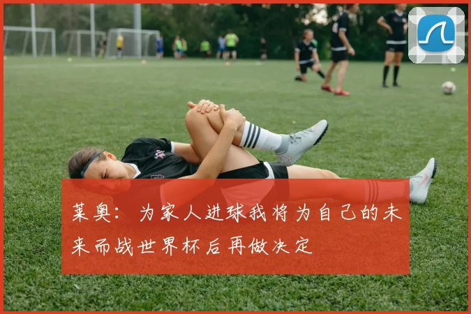 莱奥：为家人进球我将为自己的未来而战世界杯后再做决定
