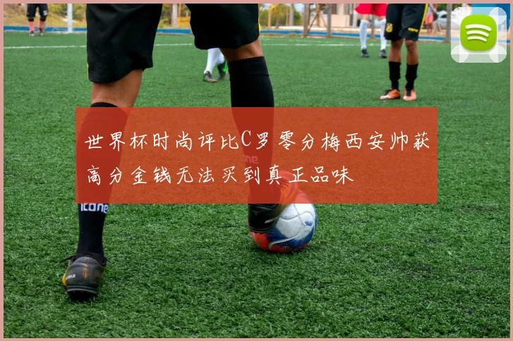 世界杯时尚评比C罗零分梅西安帅获高分金钱无法买到真正品味