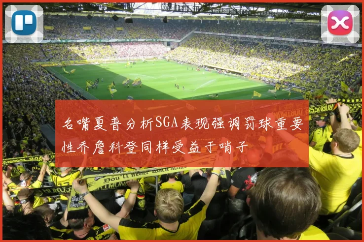 名嘴夏普分析SGA表现强调罚球重要性乔詹科登同样受益于哨子