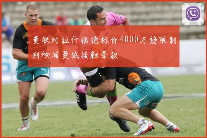 曼联对拉什福德标价4000万镑限制利物浦曼城接触条款